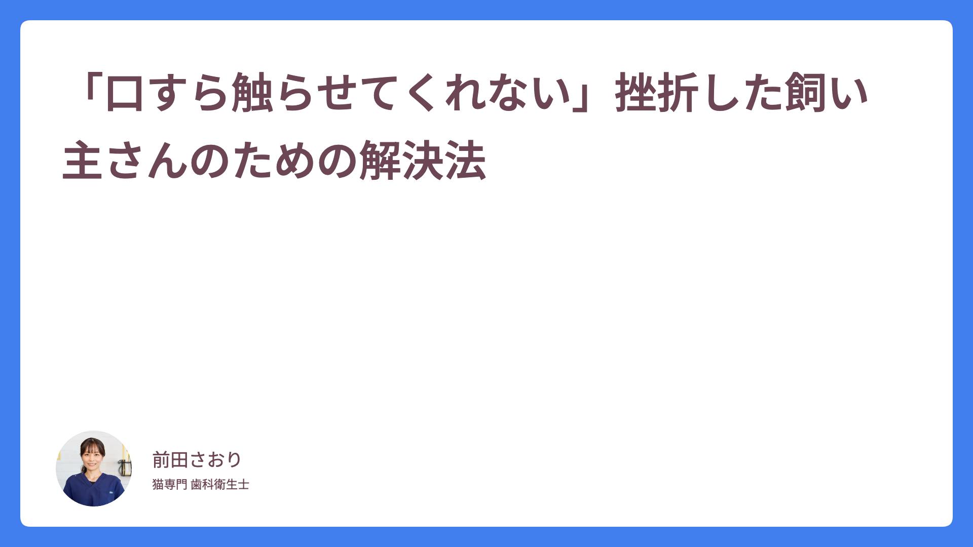 「口すら触らせてくれない」挫折した飼い主さんのための解決法